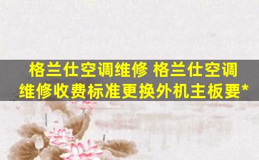 格兰仕空调维修 格兰仕空调维修收费标准更换外机主板要多少钱